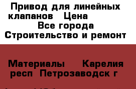 Привод для линейных клапанов › Цена ­ 5 000 - Все города Строительство и ремонт » Материалы   . Карелия респ.,Петрозаводск г.